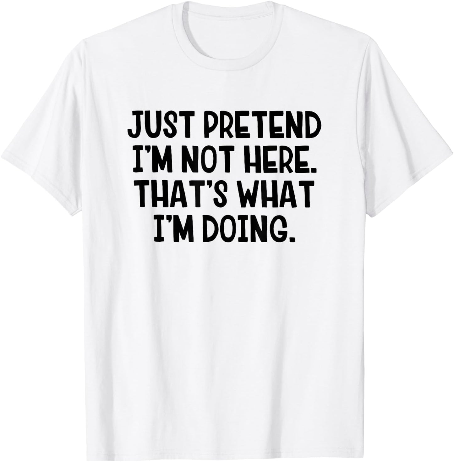 Just Pretend I’m Not Here That’s What I’m Doing T-Shirt - T-Shirt | White