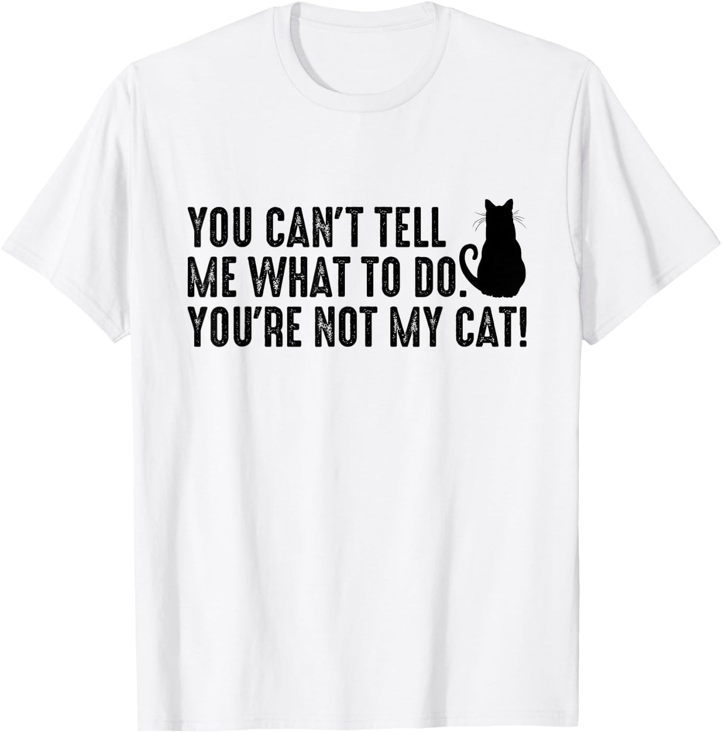 You Can't Tell Me What To Do You're Not My Cat Funny Saying Men Women T-Shirt - T-Shirt | White