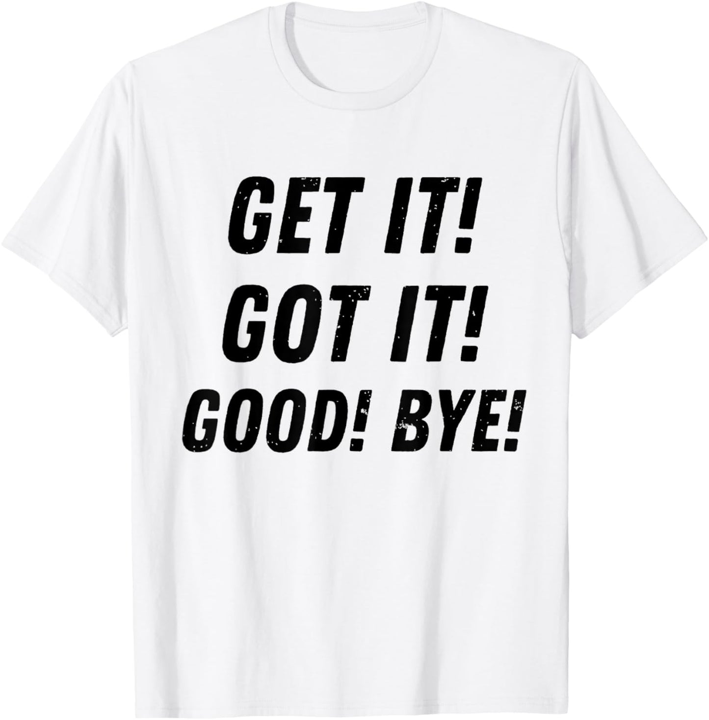 Get It Got It Good Bye Funny Sarcastic Saying Trending T-Shirt - T-Shirt | White