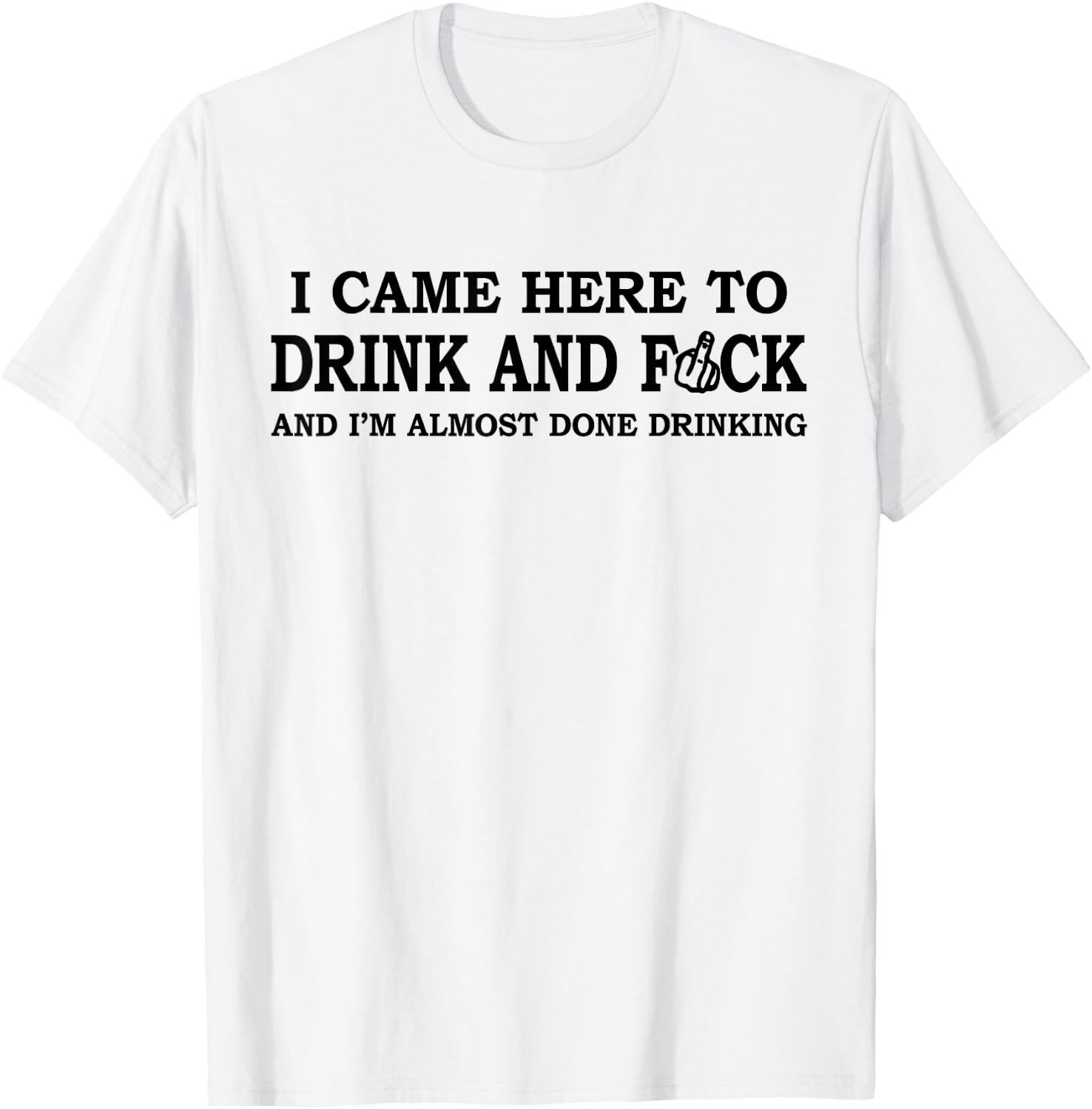 I Came Here To Drink And F... And I'm Almost Done Drinking T-Shirt - T-Shirt | White