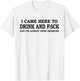 I Came Here To Drink And F... And I'm Almost Done Drinking T-Shirt - T-Shirt | White