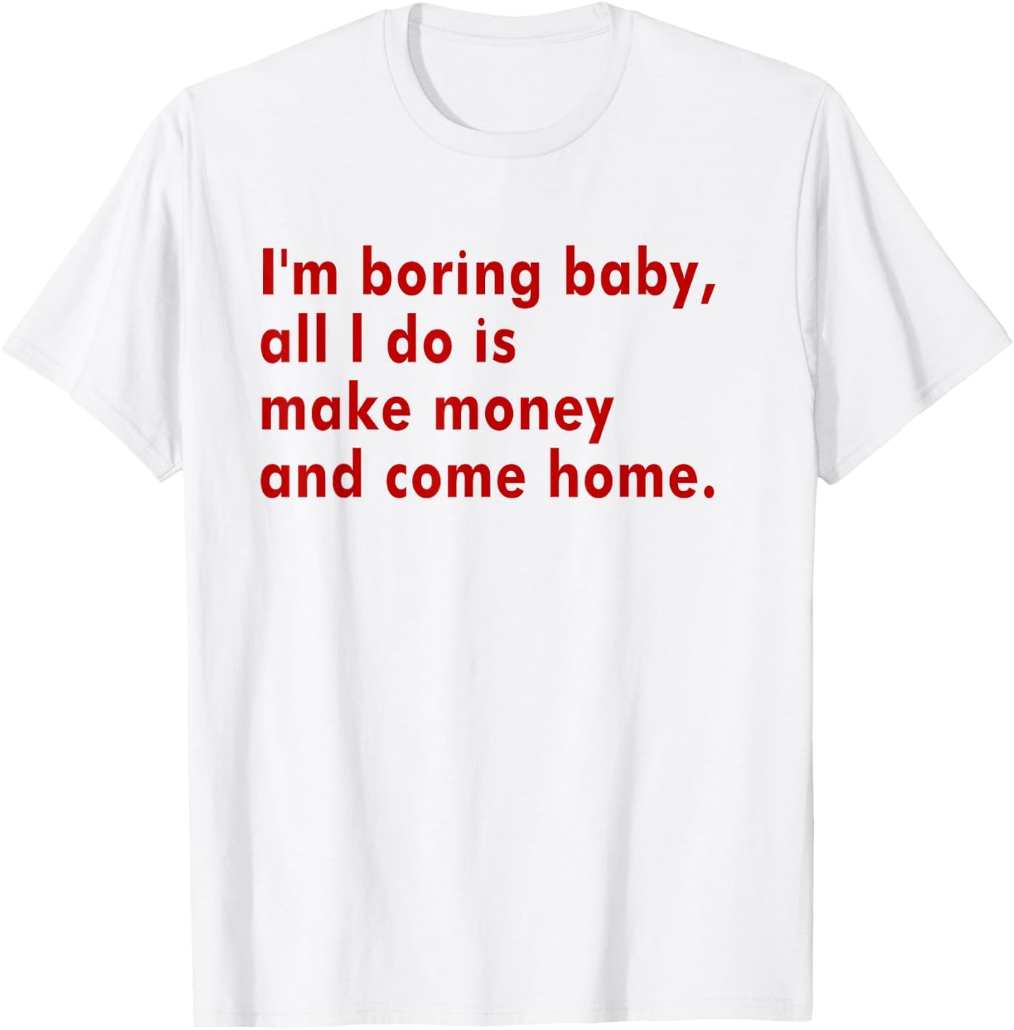 I'm Boring Baby All I Do Is Make Money And Come Home T-Shirt - T-Shirt | White