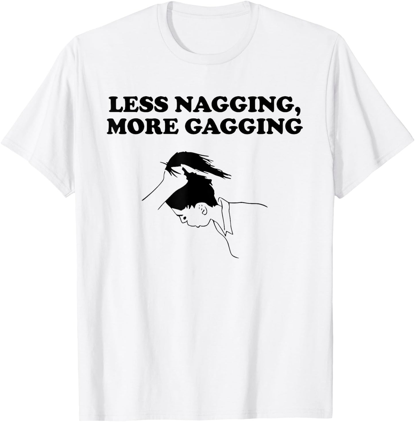 LESS NAGGING, MORE GAGGING funny design T-Shirt - T-Shirt | White