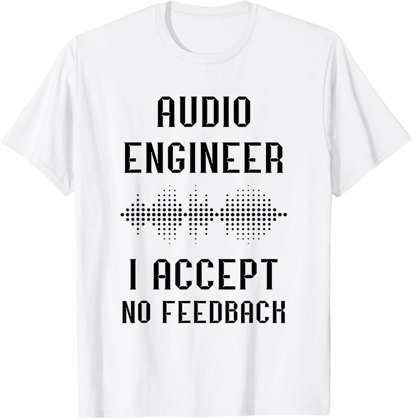 Audio Engineer Sound Audio Engineer I Accept No Feedback T-Shirt - T-Shirt | White