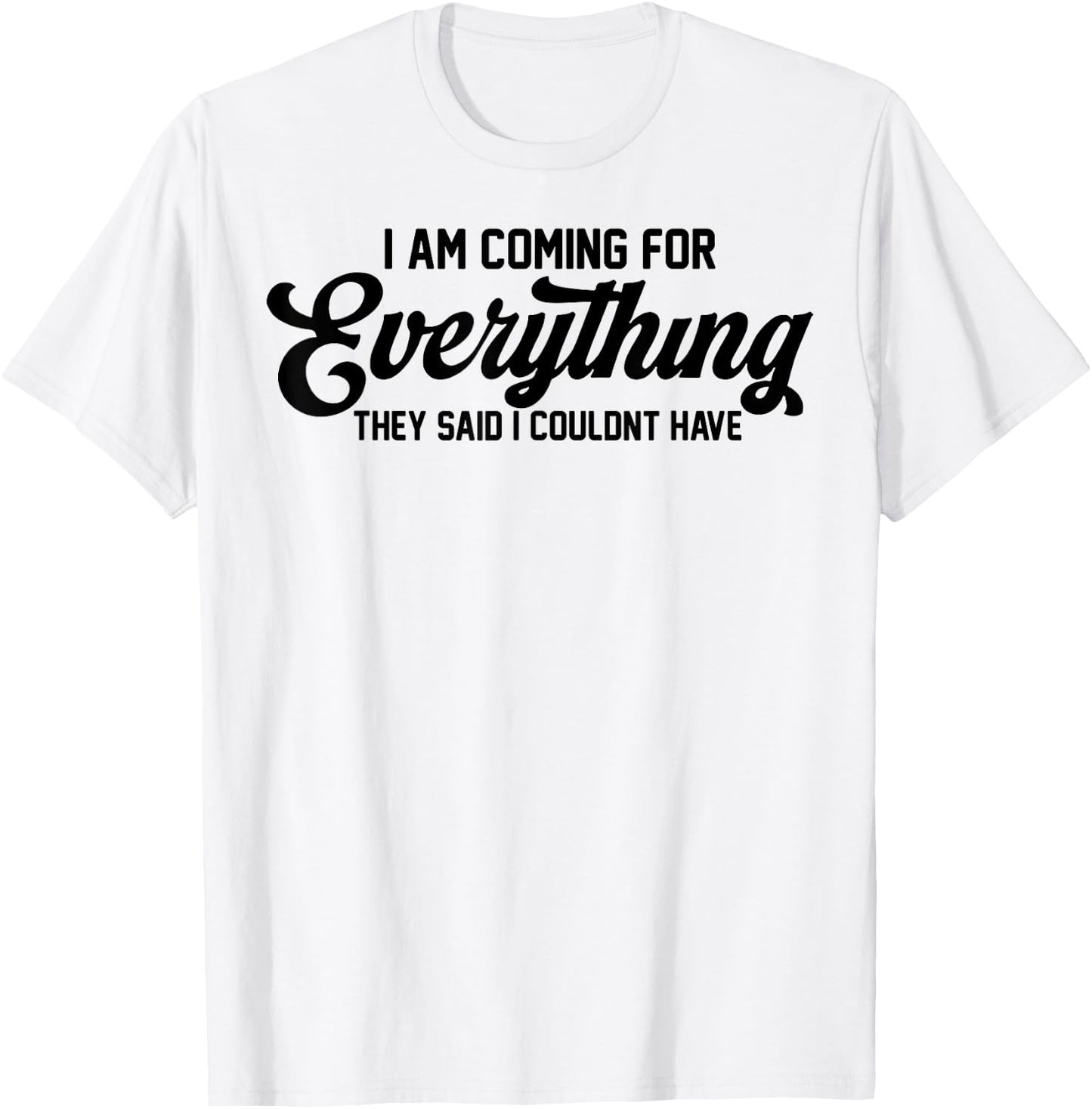 I Am Coming For Everything They Said I Couldn't Have T-Shirt - T-Shirt | White