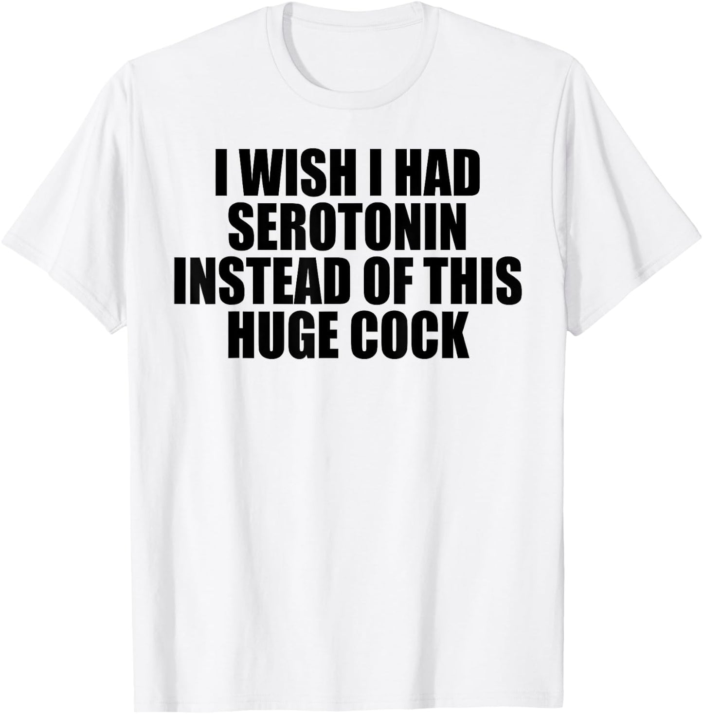 I Wish I Had Serotonin Instead of This Huge Cock T-Shirt - T-Shirt | White