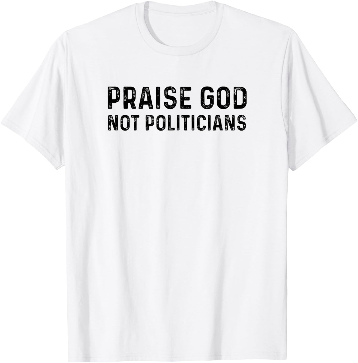 Praise God Not Politicians - Christian Faith Gift T-Shirt - T-Shirt | White