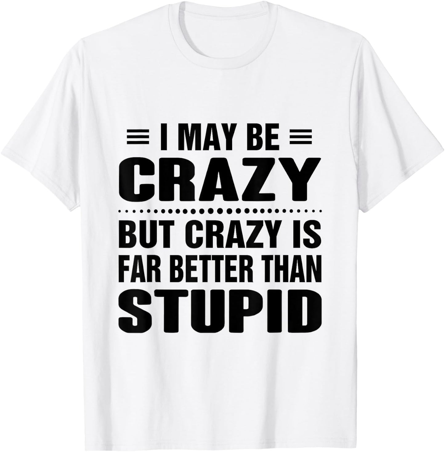 I may be crazy but crazy is far better than stupid T-Shirt - T-Shirt | White