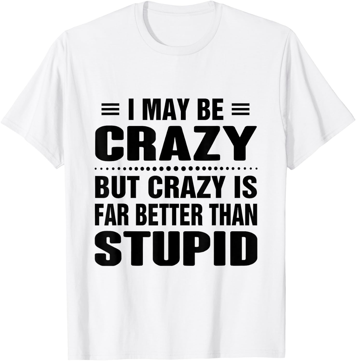 I may be crazy but crazy is far better than stupid T-Shirt - T-Shirt | White