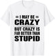 I may be crazy but crazy is far better than stupid T-Shirt - T-Shirt | White