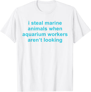 I Steal Marine Animals When Aquarium Workers Aren't Looking T-Shirt - T-Shirt | White