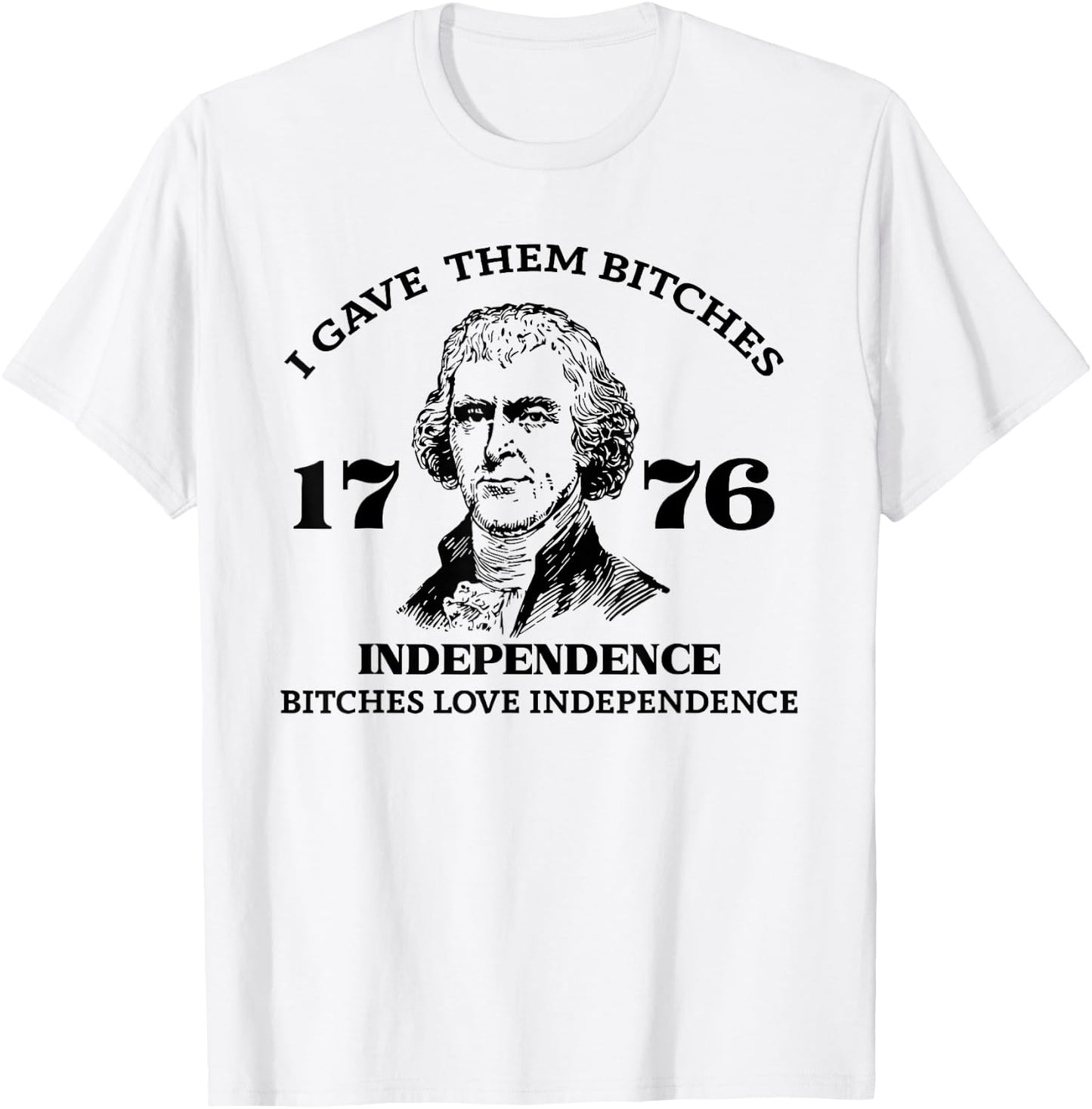 I Gave Them Bitches Independence 1776 Love Independence T-Shirt - T-Shirt | White