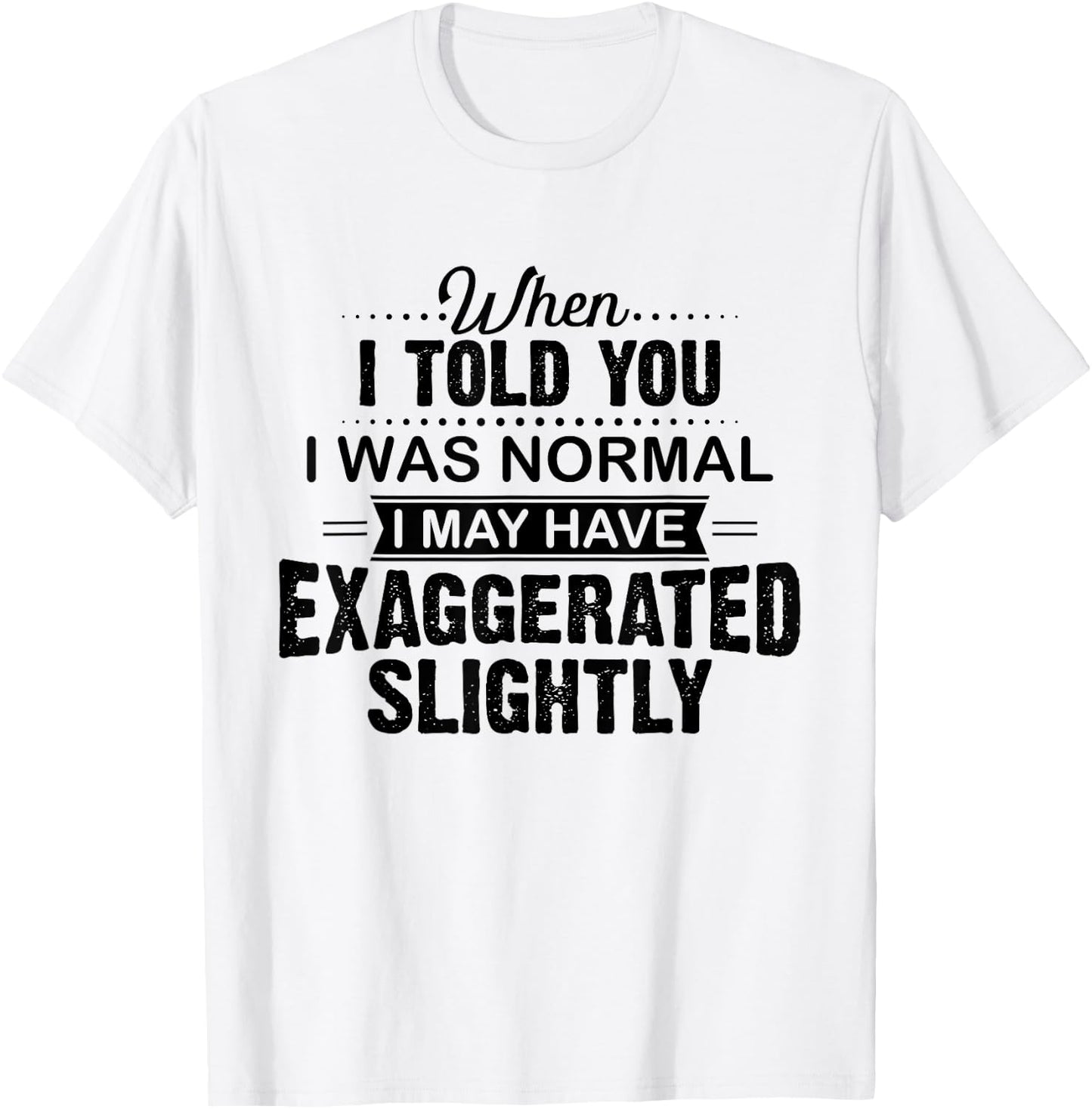 When I Told You I Was Normal I May Have Exaggerated Slightly T-Shirt - T-Shirt | White