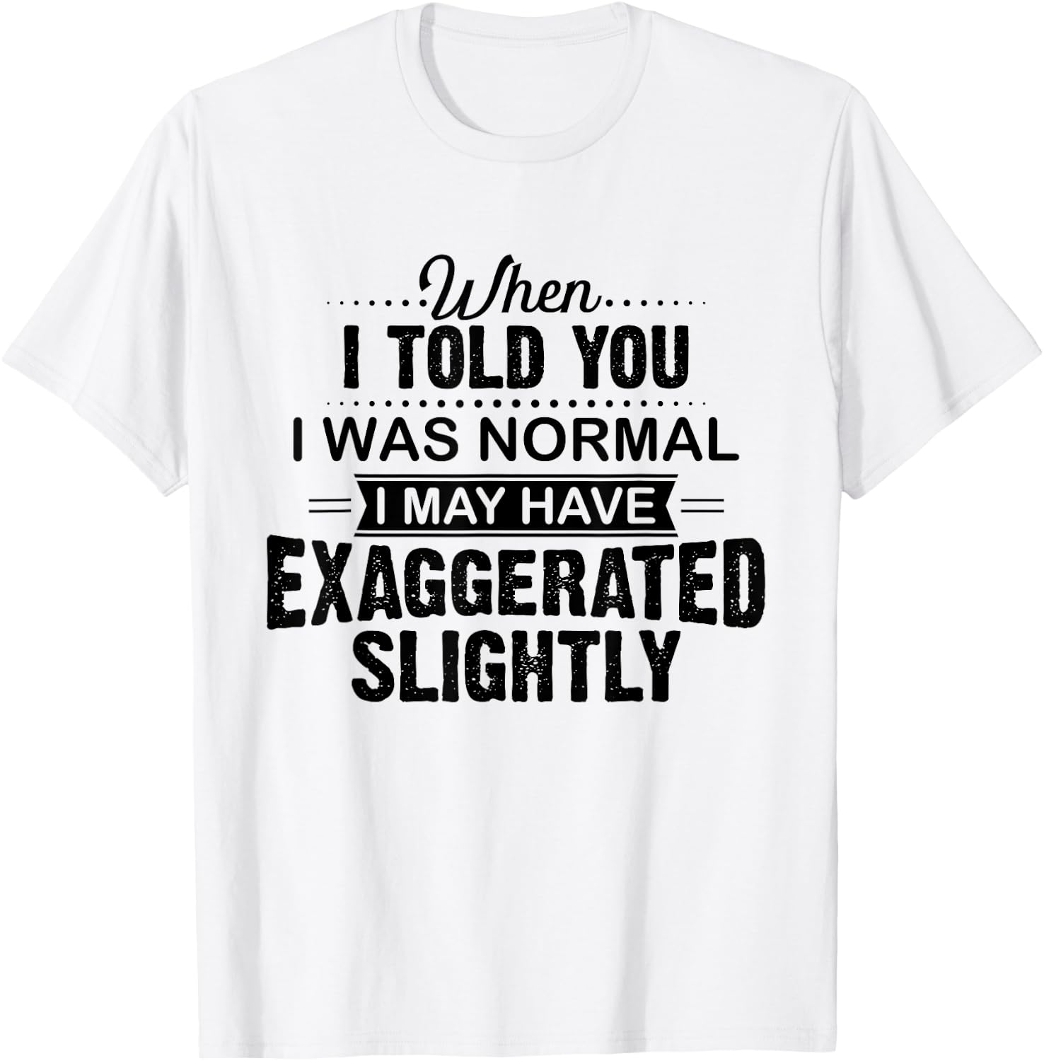 When I Told You I Was Normal I May Have Exaggerated Slightly T-Shirt - T-Shirt | White