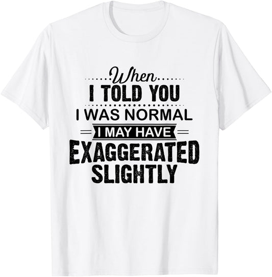 When I Told You I Was Normal I May Have Exaggerated Slightly T-Shirt - T-Shirt | White