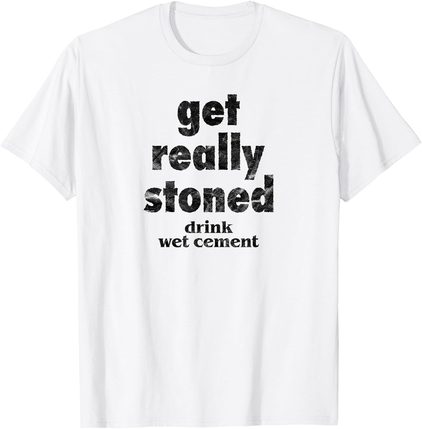 Get Really Stoned, Drink Wet Cement Funny Marijuana Joke T-Shirt - T-Shirt | White