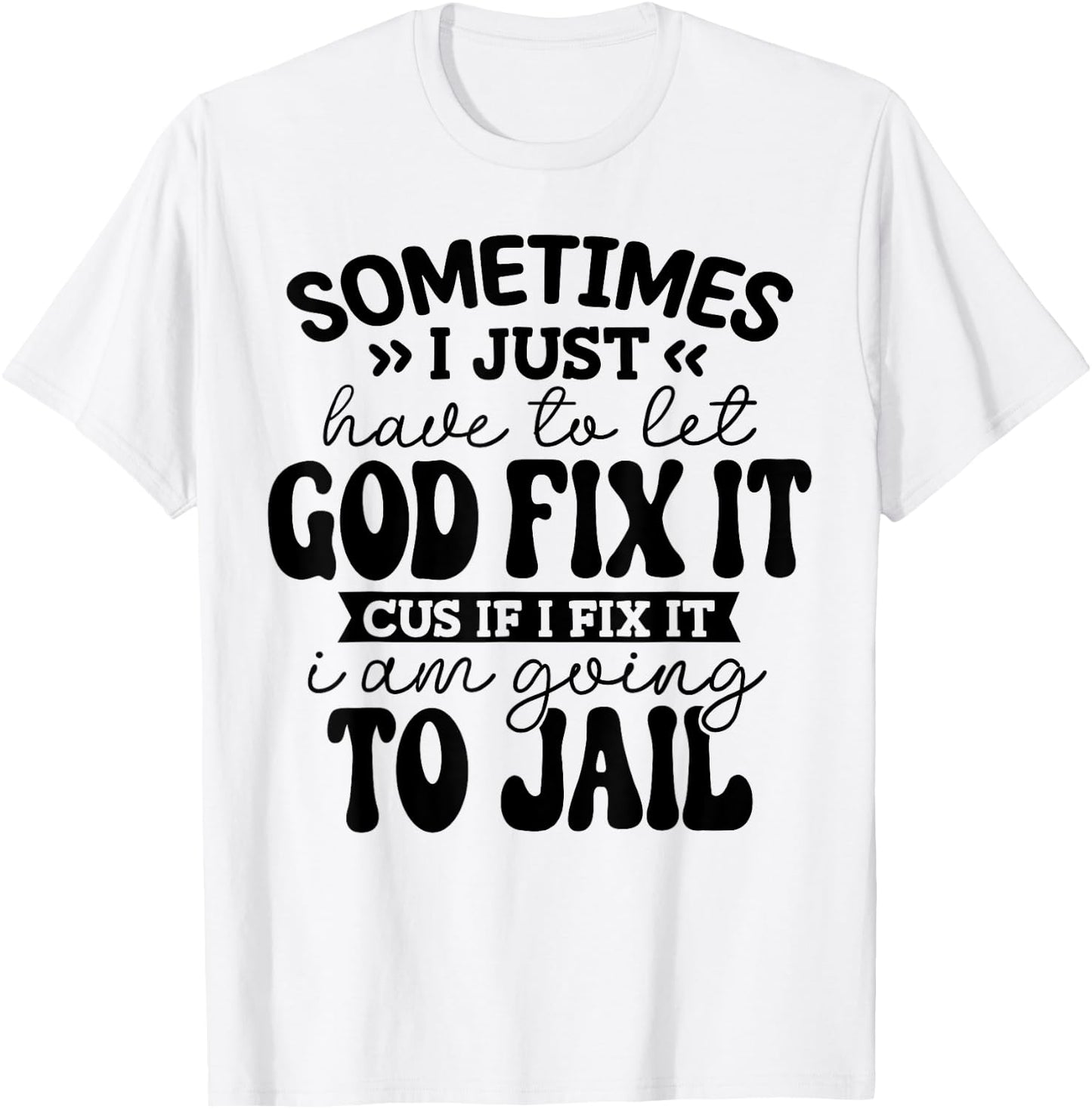 Sometimes I Just Have to Let God Fix it Funny T-Shirt - T-Shirt | White