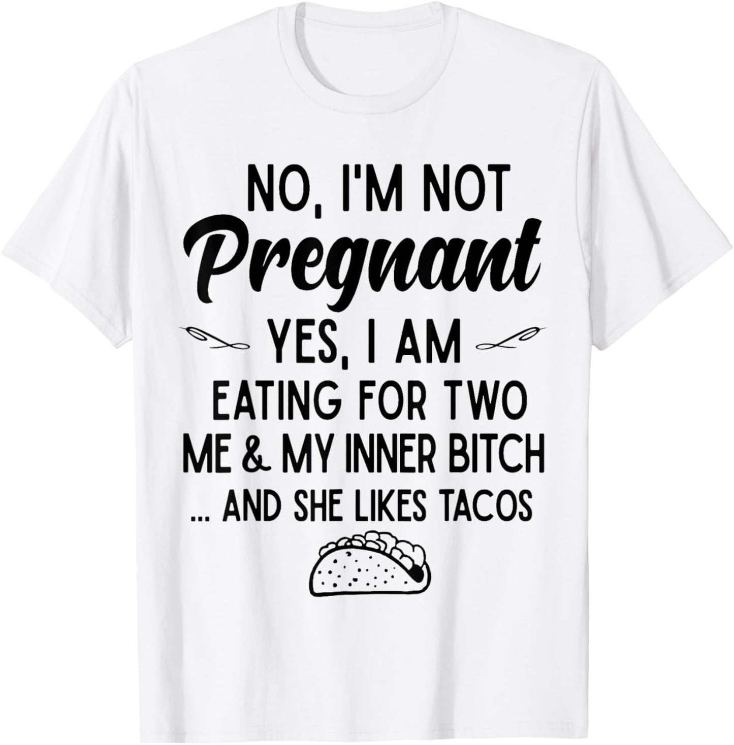 No I'm Not Pregnant Yes I Am Eating For Two Me Bitch Tacos T-Shirt - T-Shirt | White