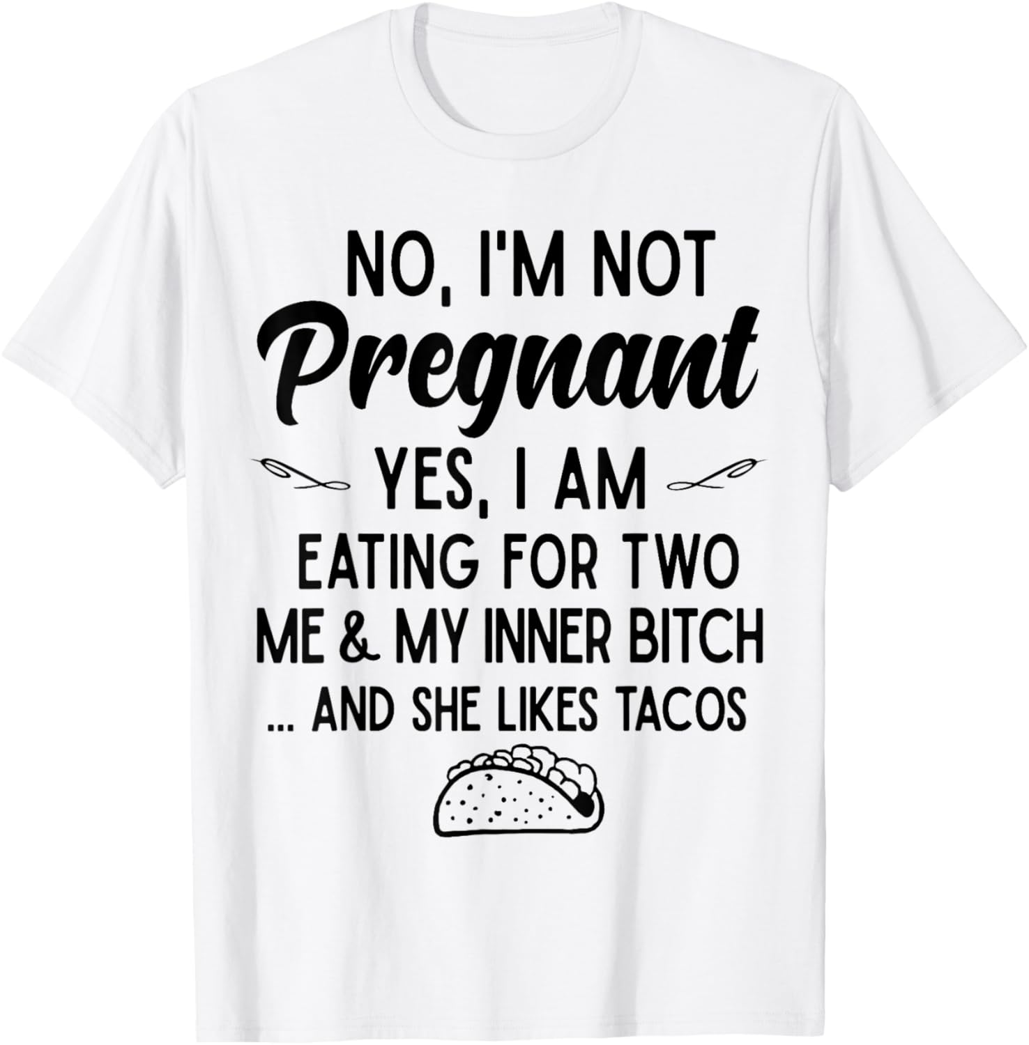 No I'm Not Pregnant Yes I Am Eating For Two Me Bitch Tacos T-Shirt - T-Shirt | White