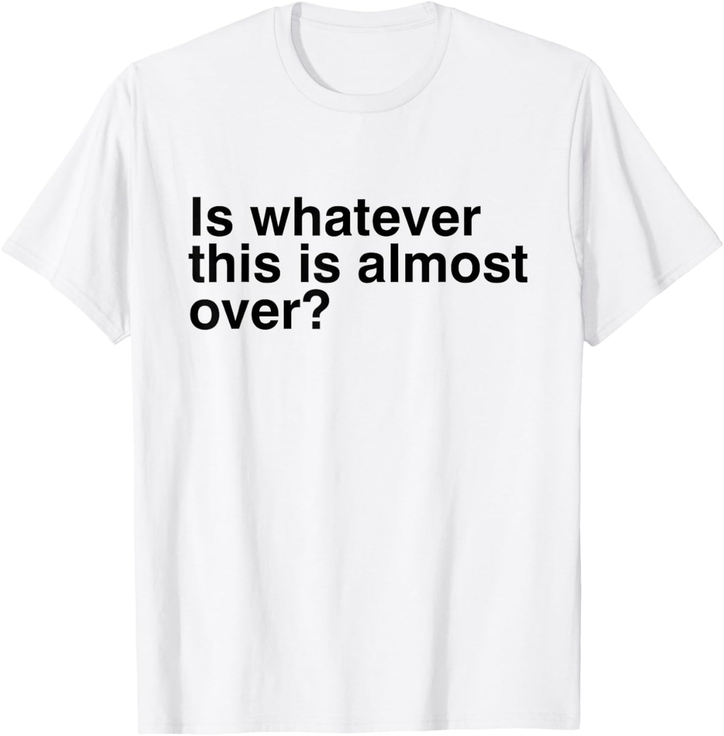 Is Whatever This Is Almost Over Funny Sarcastic Quotes T-Shirt - T-Shirt | White