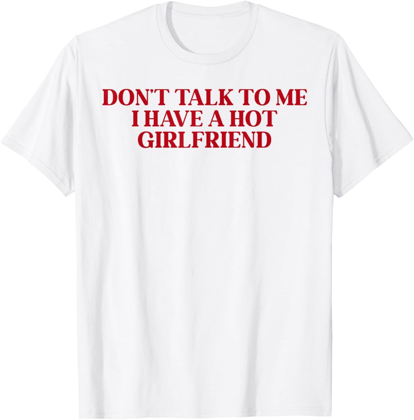 Don't Talk to Me I Have A Hot Girlfriend T-Shirt - T-Shirt | White