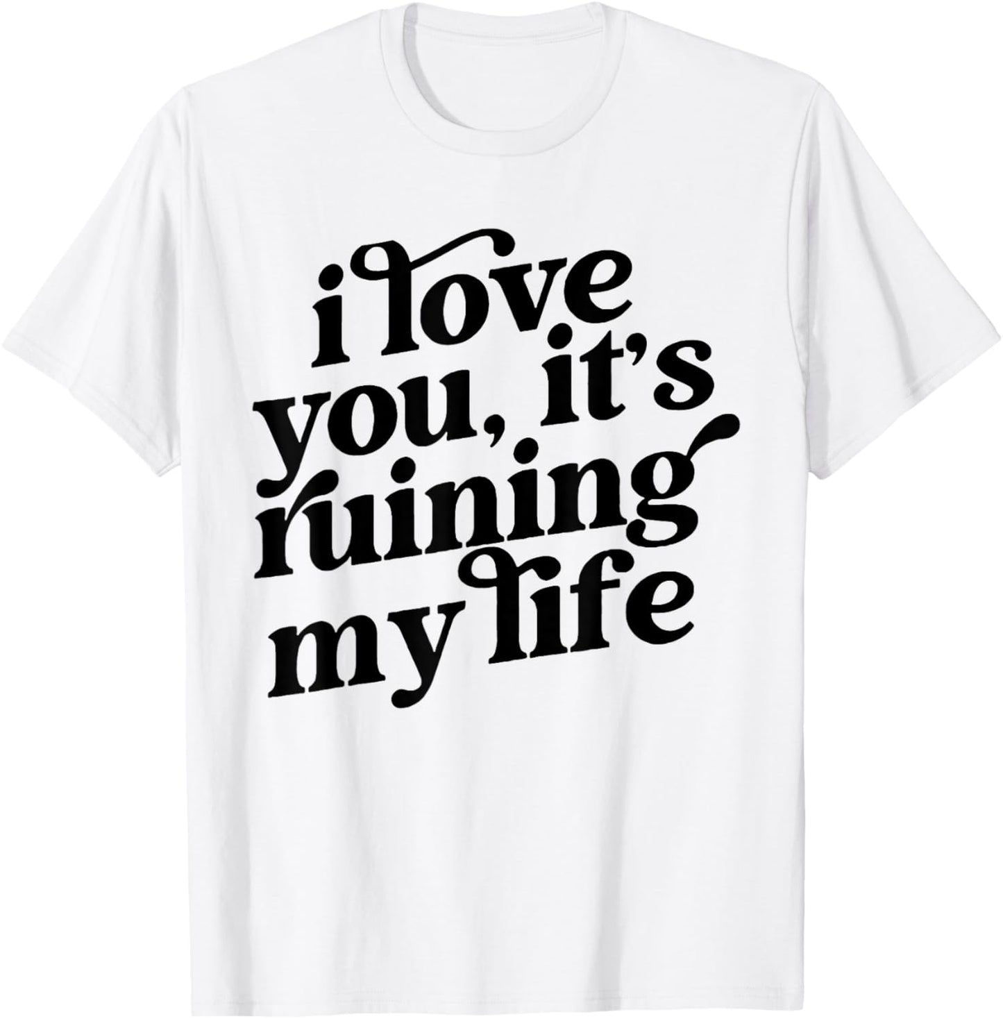 I Love You It's Ruining My Life T-Shirt - T-Shirt | White