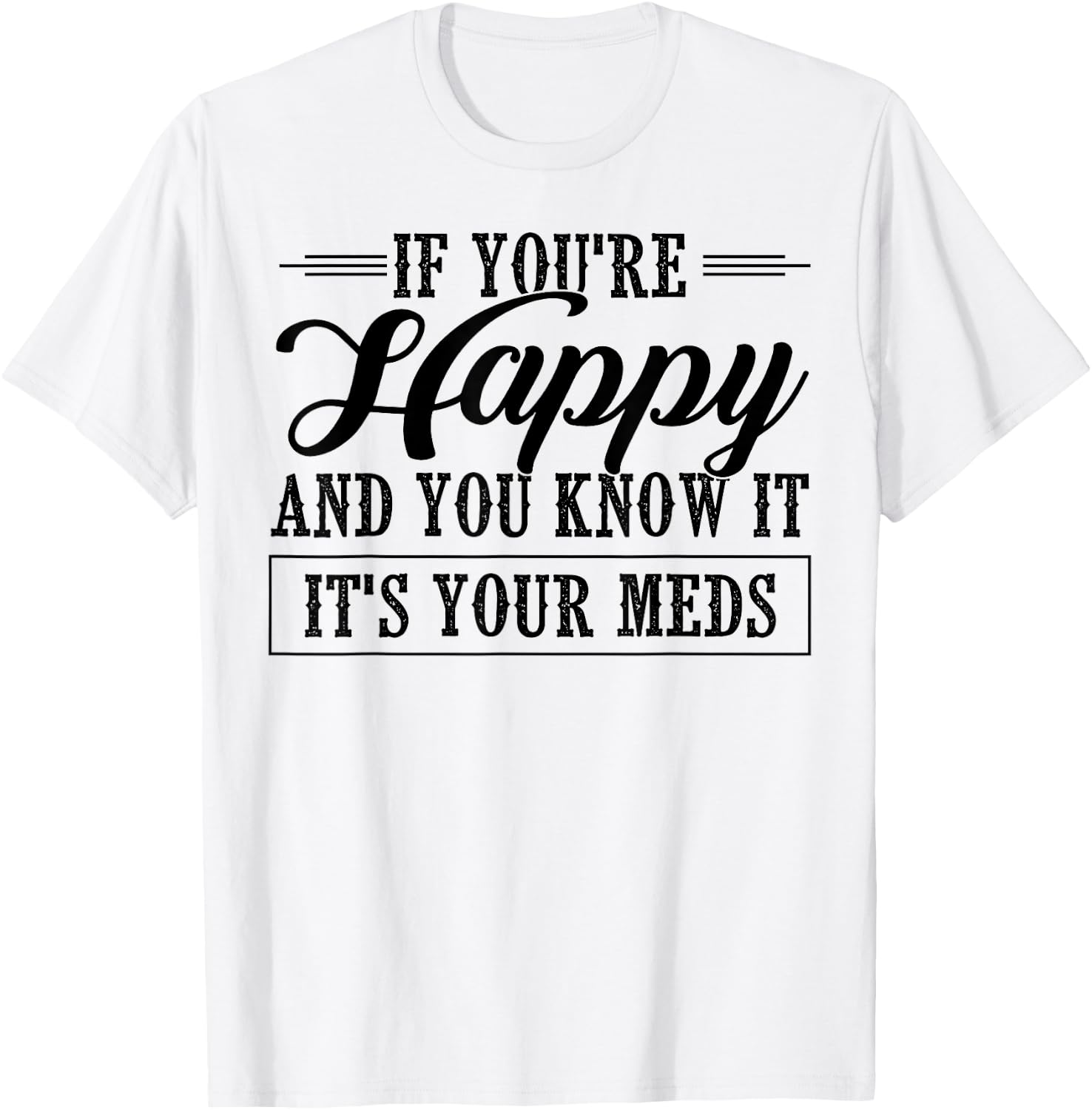 If You're Happy And You Know It It's Your Meds T-Shirt - T-Shirt | White