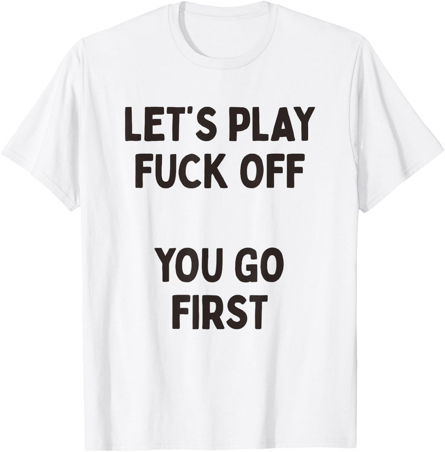 Let's Play Fuck Off, You Go First Funny Sarcastic Quote T-Shirt - T-Shirt | White