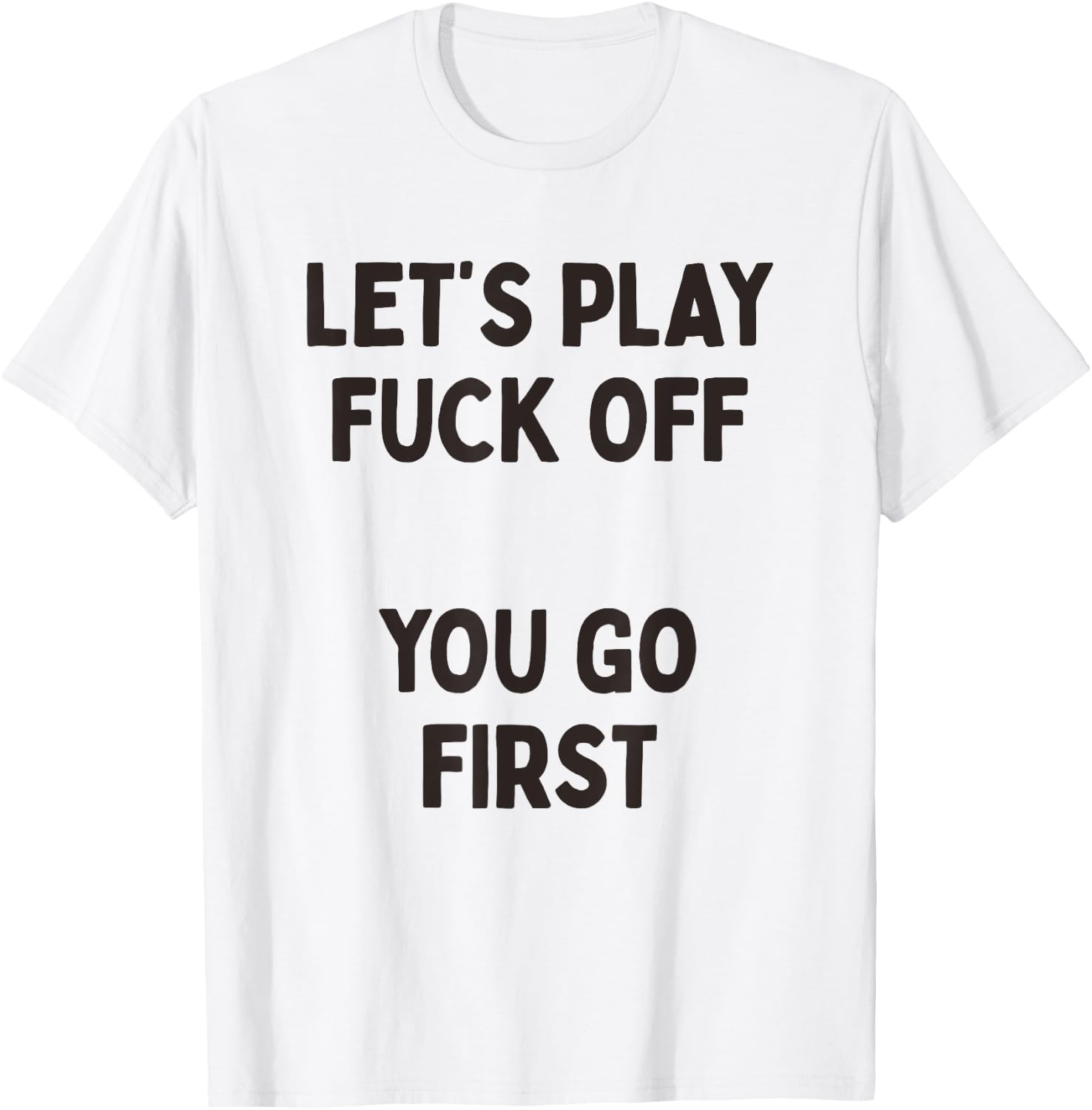 Let's Play Fuck Off, You Go First Funny Sarcastic Quote T-Shirt - T-Shirt | White