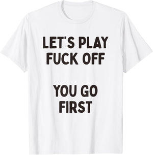 Let's Play Fuck Off, You Go First Funny Sarcastic Quote T-Shirt - T-Shirt | White