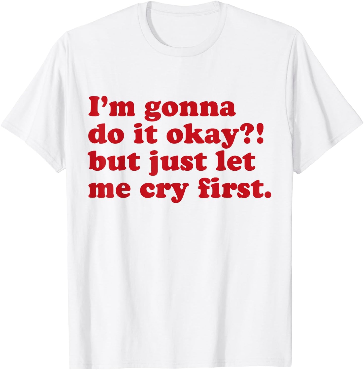 I'm Gonna Do It Okay But Just Let Me Cry First T-Shirt - T-Shirt | White