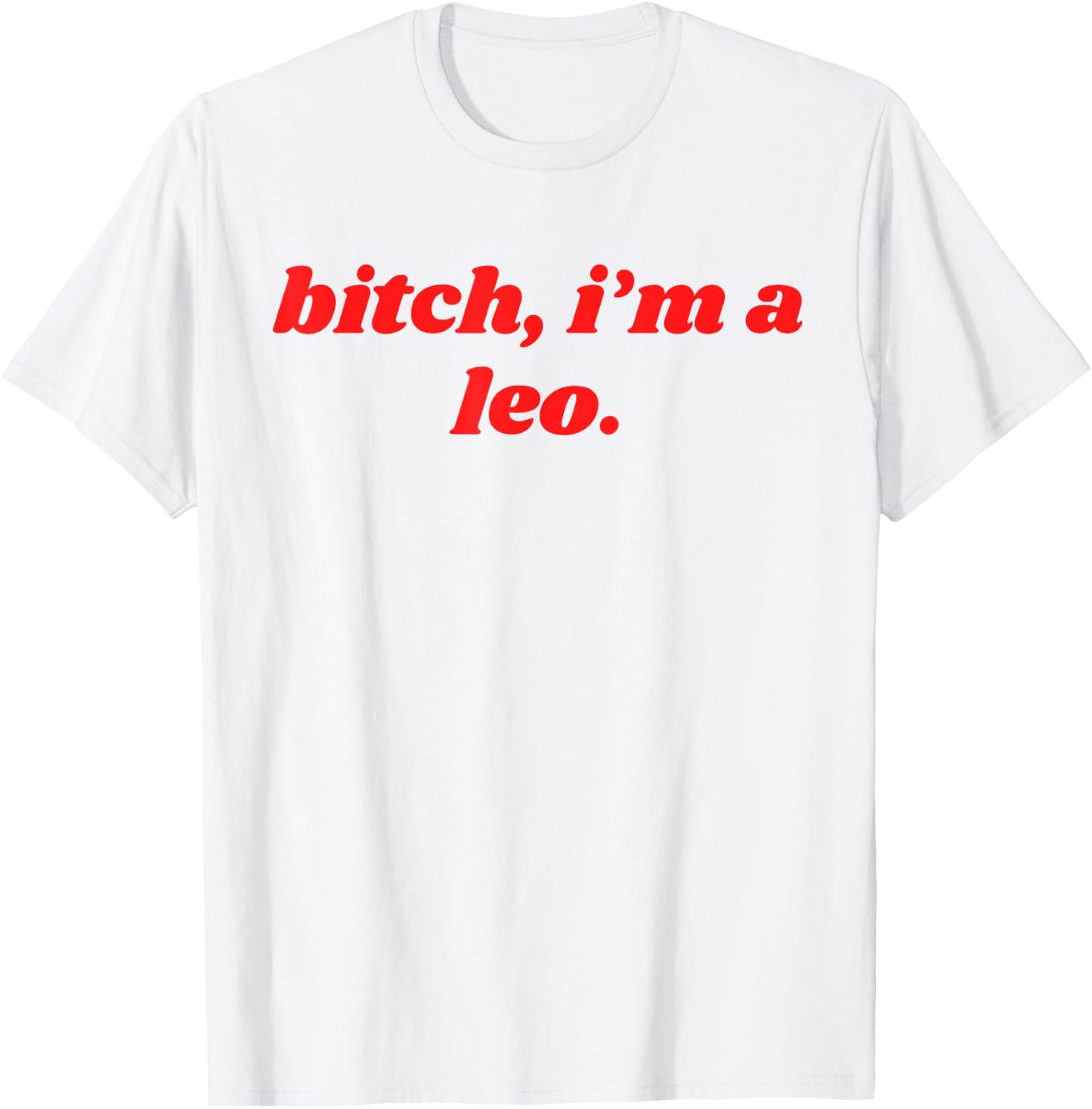 Bitch I'm A Leo - Funny Horoscope Slogan Attitude Statement T-Shirt - T-Shirt | White