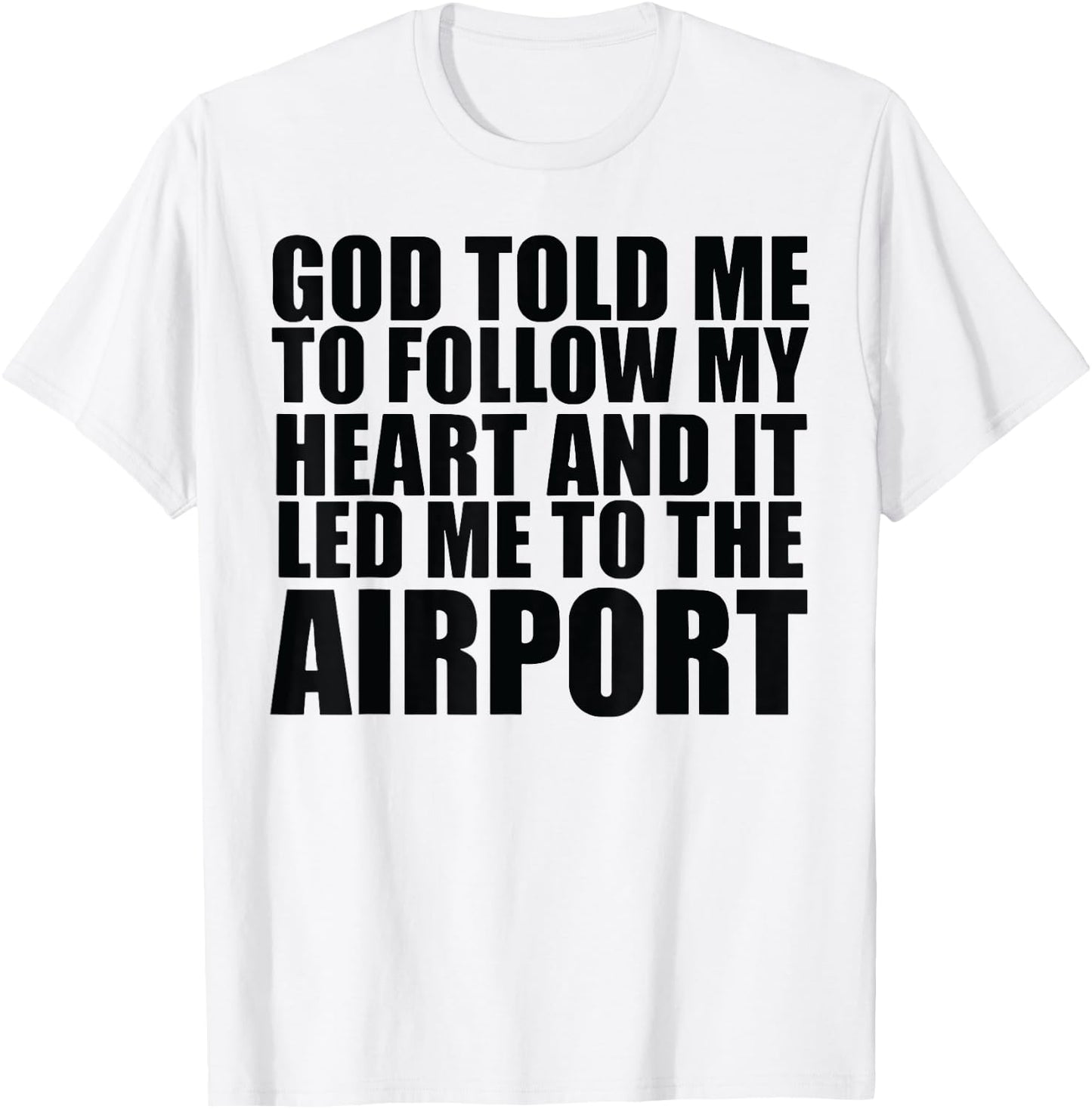 God Told Me To Follow My Heart And It Lead Me To The Airport T-Shirt - T-Shirt | White