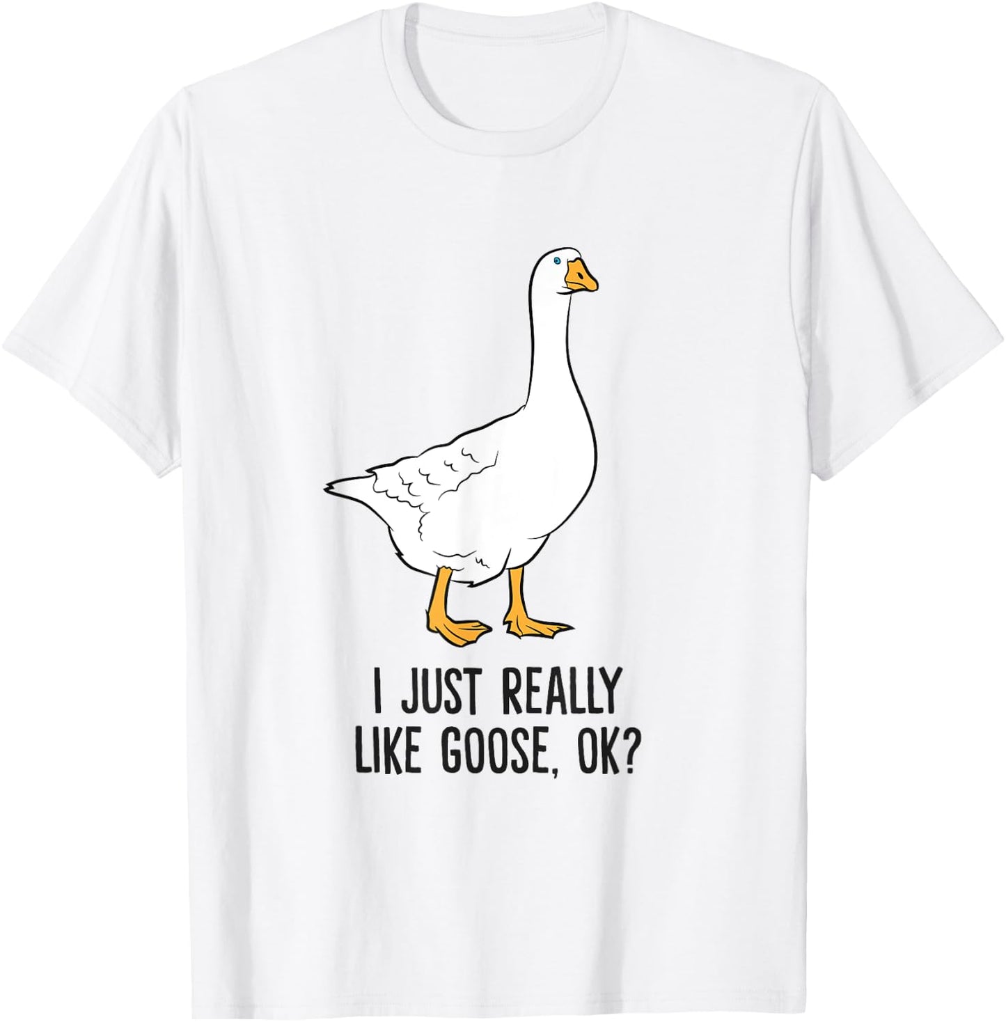 I Just Really Like Goose, Ok? Cute Goose Birds T-Shirt - T-Shirt | White