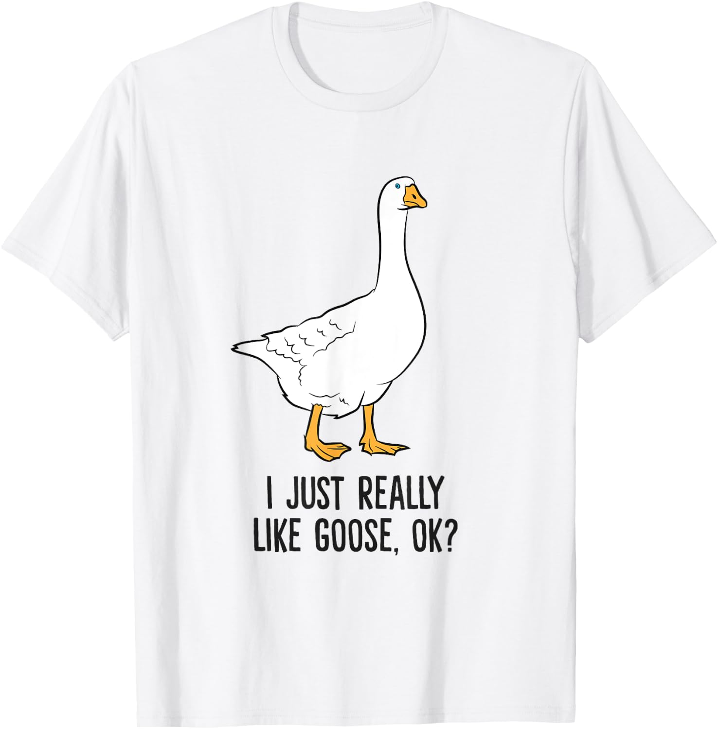 I Just Really Like Goose, Ok? Cute Goose Birds T-Shirt - T-Shirt | White