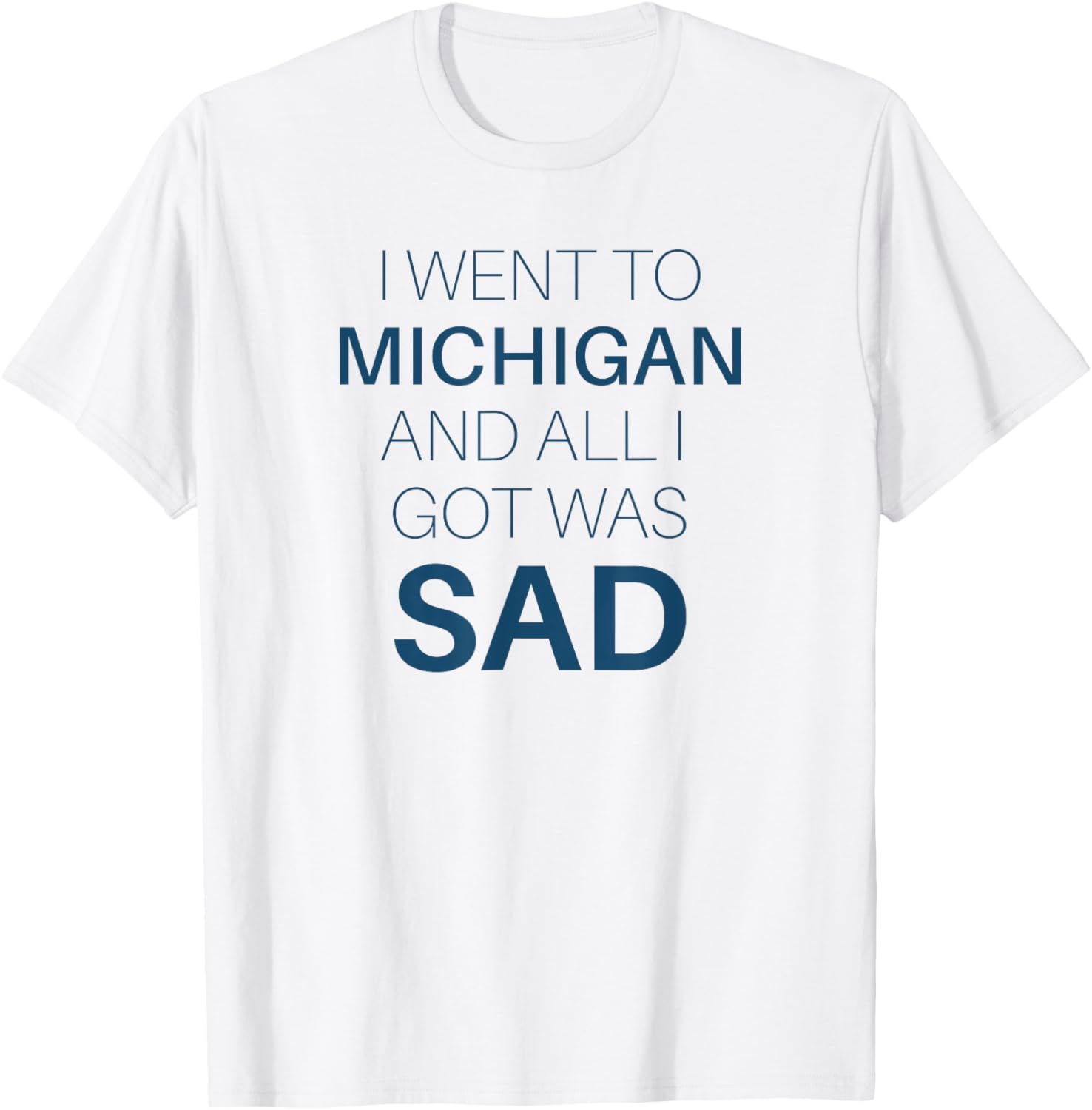 I Went to Michigan All I Got Was Sad Funny MI Gift T-Shirt - T-Shirt | White