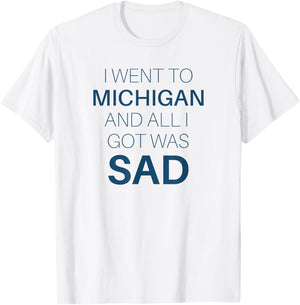 I Went to Michigan All I Got Was Sad Funny MI Gift T-Shirt - T-Shirt | White