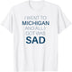 I Went to Michigan All I Got Was Sad Funny MI Gift T-Shirt - T-Shirt | White