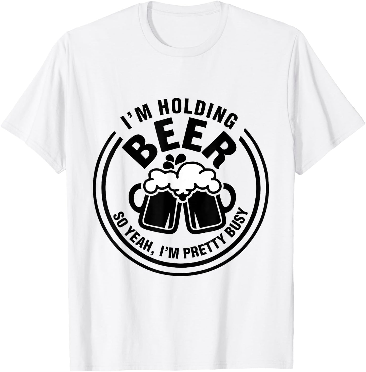 I Am Holding Beer, So Yeah I AM Pretty Busy T-Shirt - T-Shirt | White