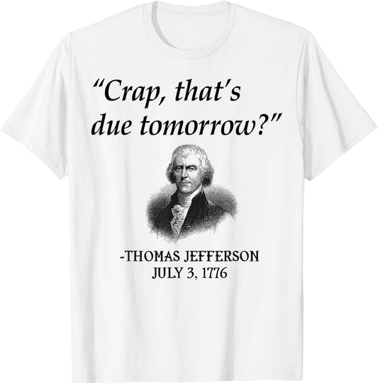 Crap That's Due Tomorrow Thomas Jefferson Funny 4th Of July T-Shirt - T-Shirt | White