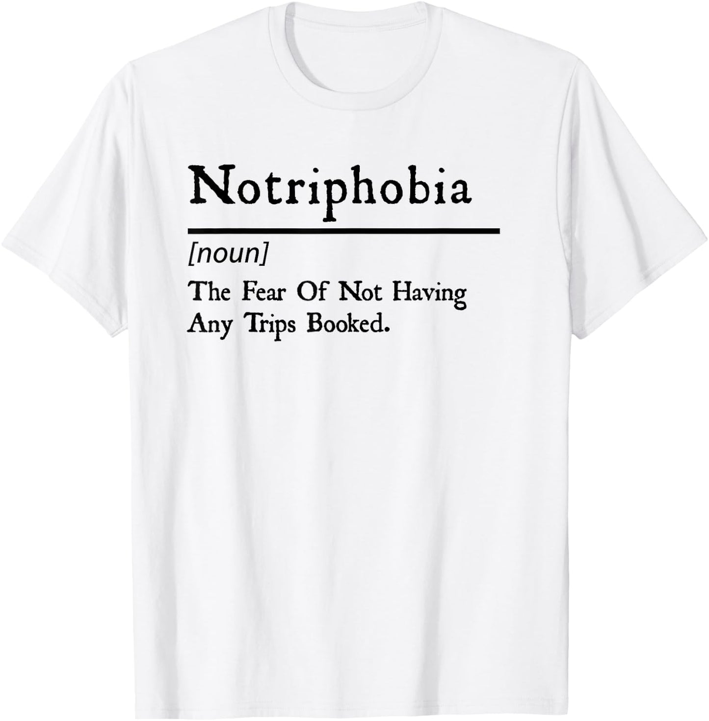 Notriphobia The Fear Of Not Having Any Trips Booked T-Shirt - T-Shirt | White