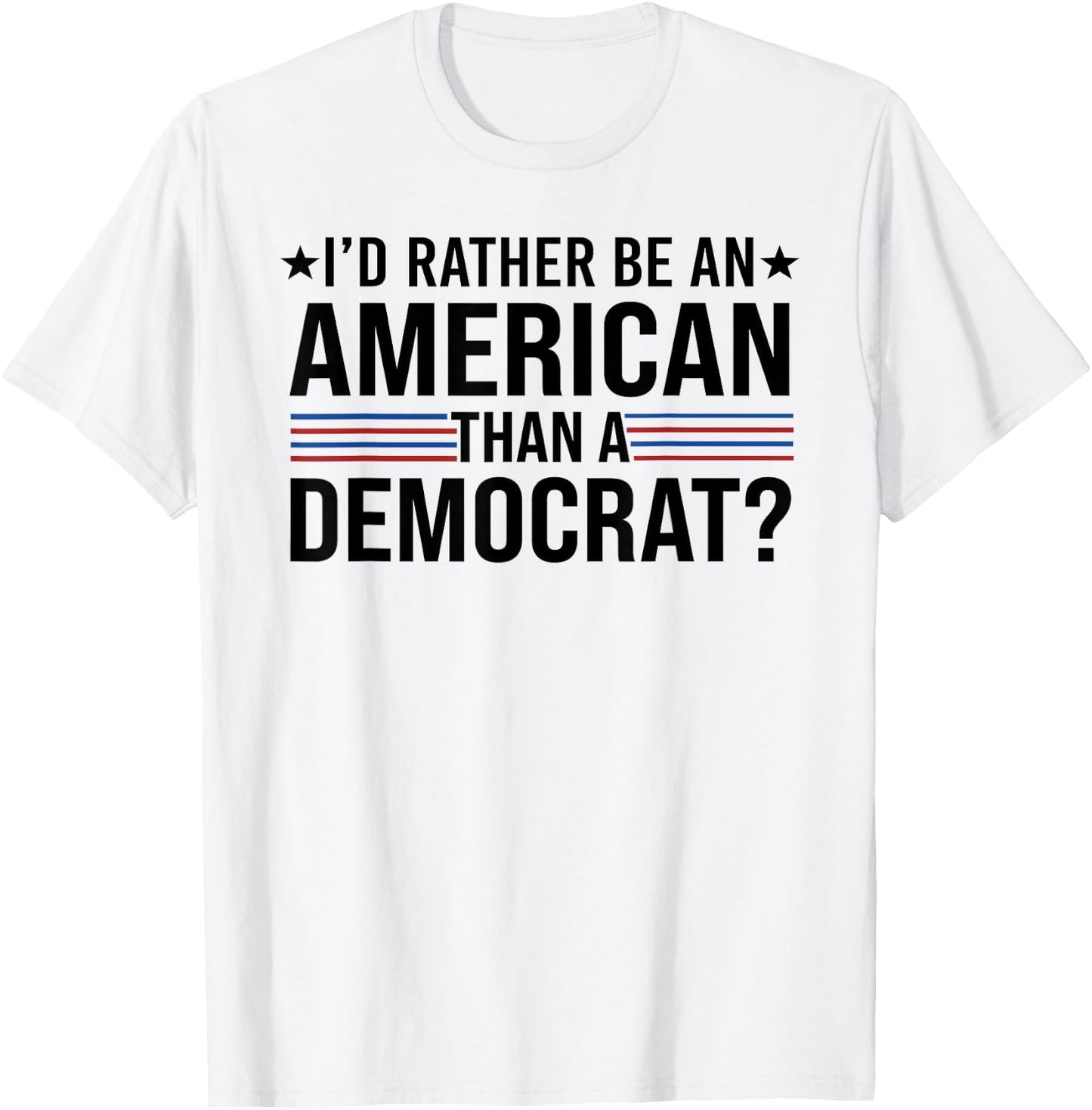 I'd Rather Be An American Than a Democrat T-Shirt - T-Shirt | White