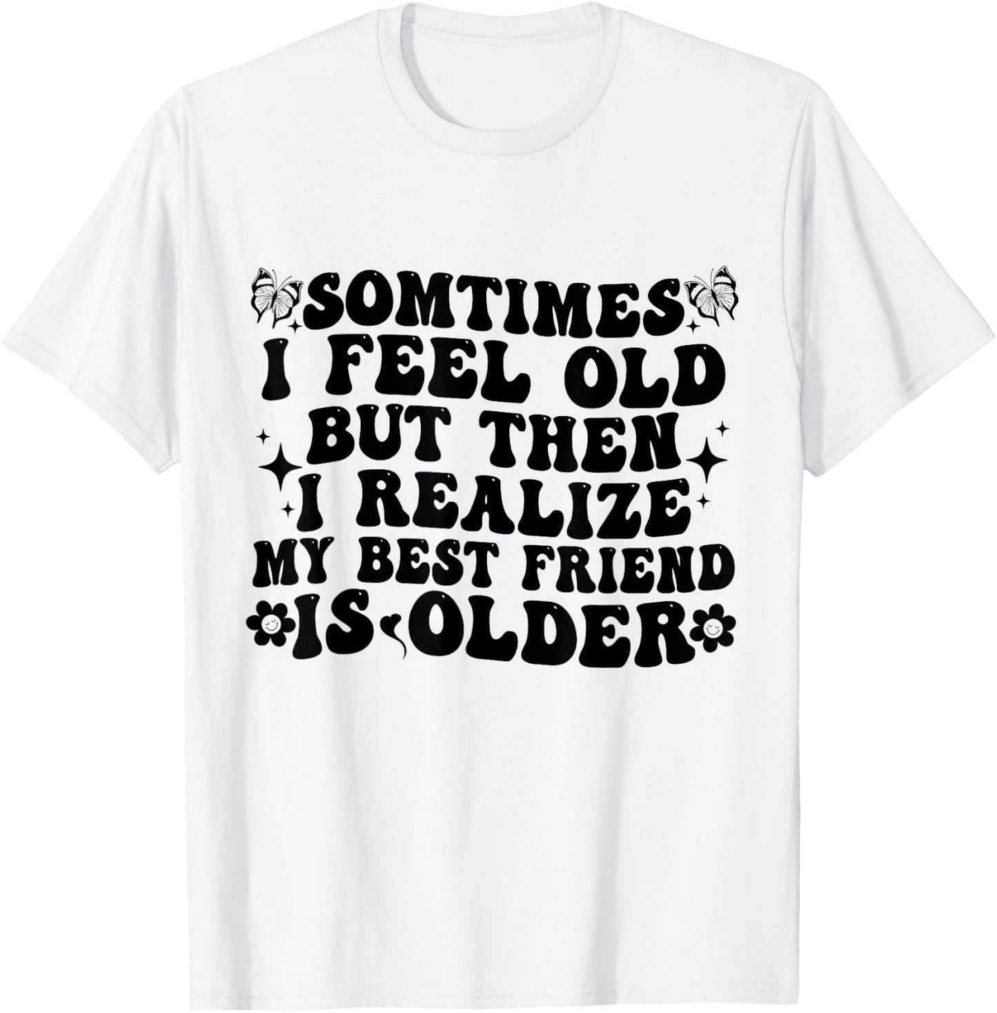 Sometimes I feel Old Then I Realize My Best Friend Is Older T-Shirt - T-Shirt | White