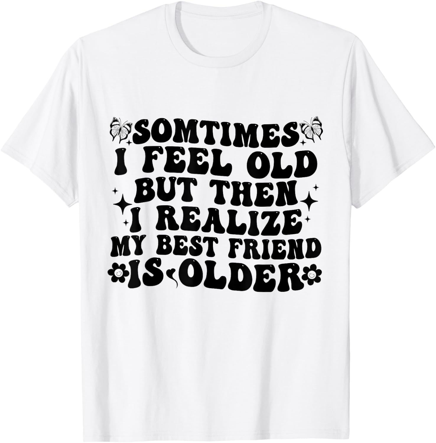 Sometimes I feel Old Then I Realize My Best Friend Is Older T-Shirt - T-Shirt | White