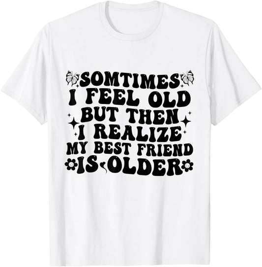 Sometimes I feel Old Then I Realize My Best Friend Is Older T-Shirt - T-Shirt | White