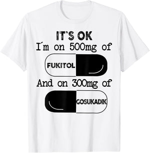 It's Ok I'm On 500mg Of FUKITOL And 300mgs GOSUKADIK T-Shirt - T-Shirt | White