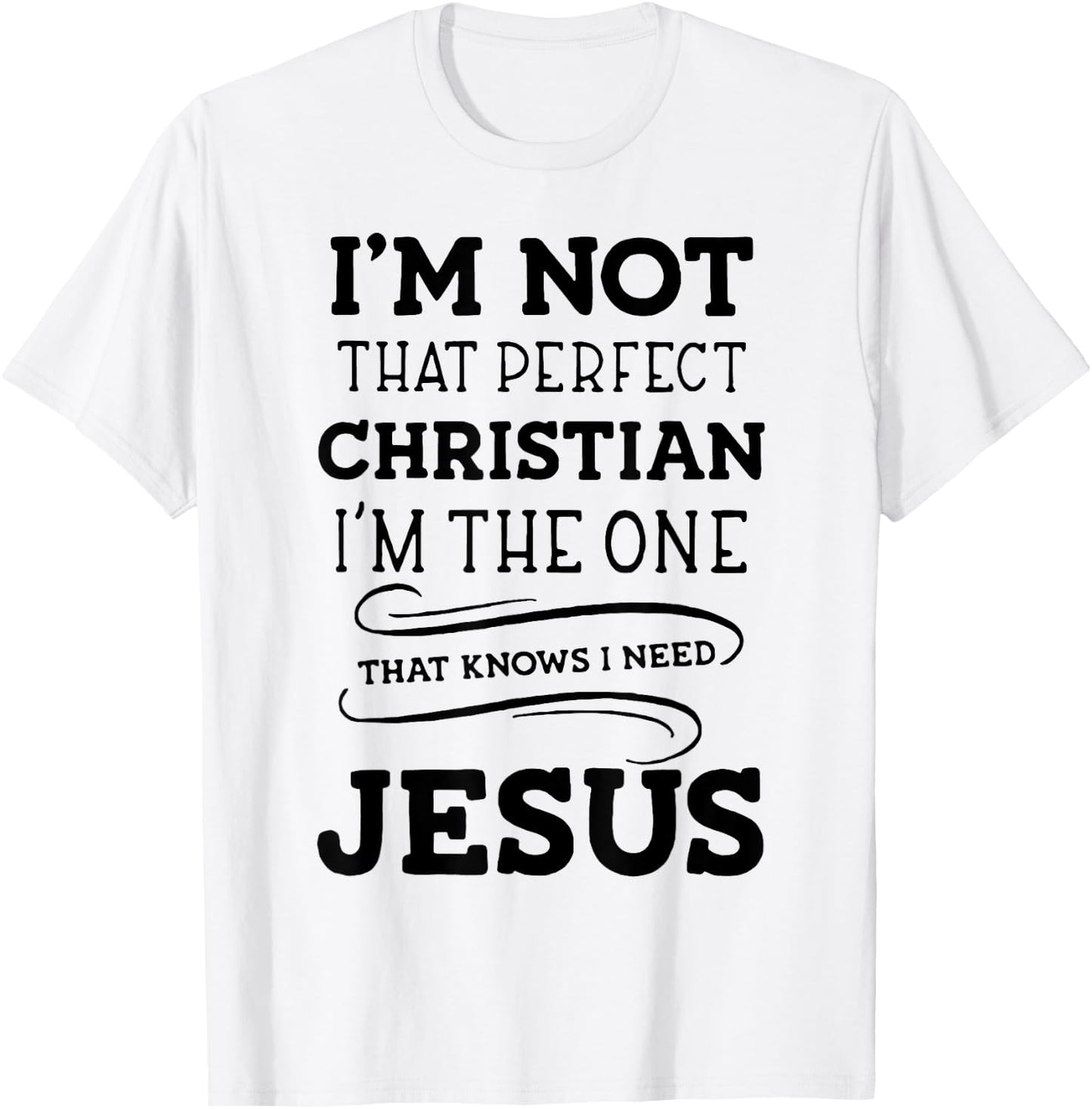 I'm Not That Perfect Christian I'm The One That Knows I Need T-Shirt - T-Shirt | White
