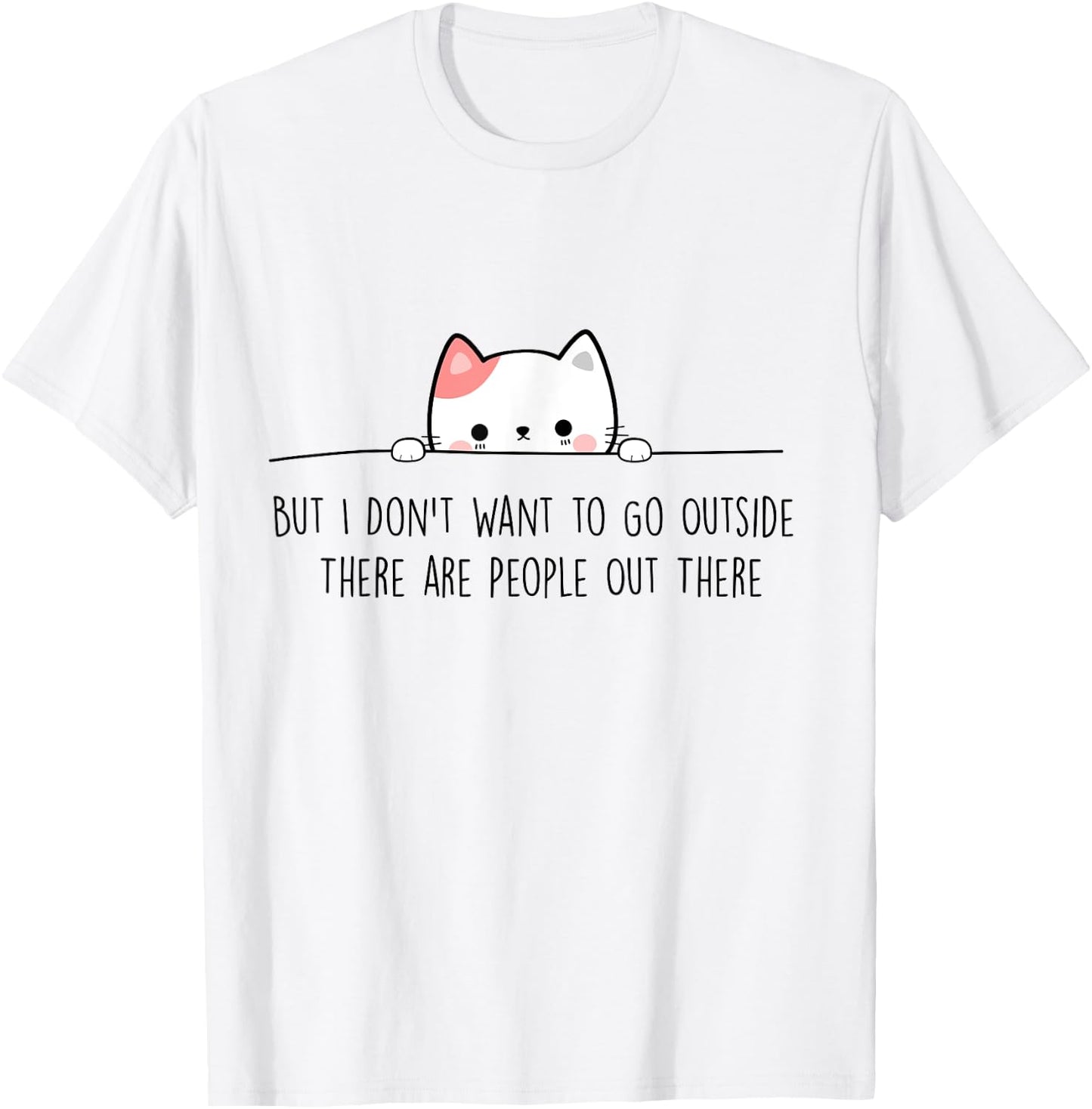But I Don't Want to Go Outside There Are People Out There T-Shirt - T-Shirt | White