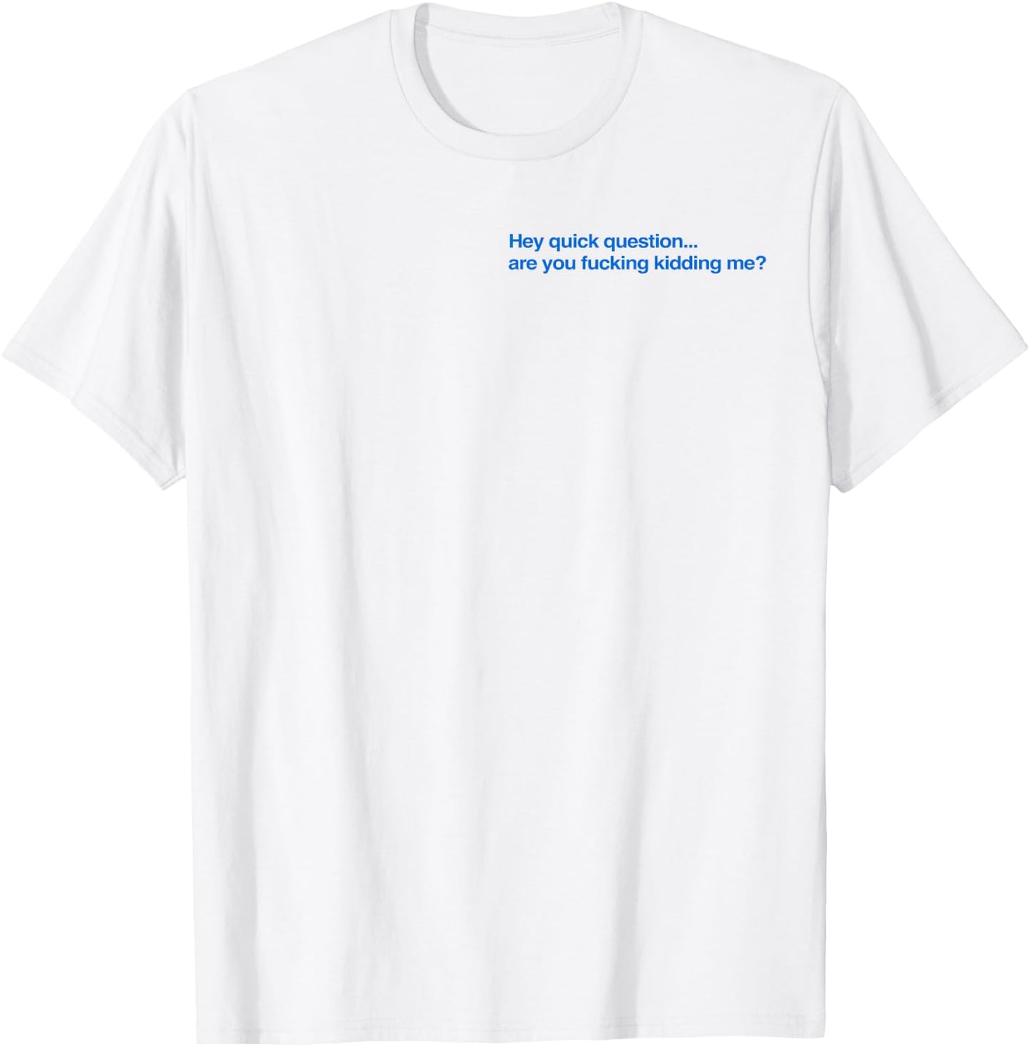 Hey Quick Question are You Fcking Kidding Me Funny T-Shirt - T-Shirt | White