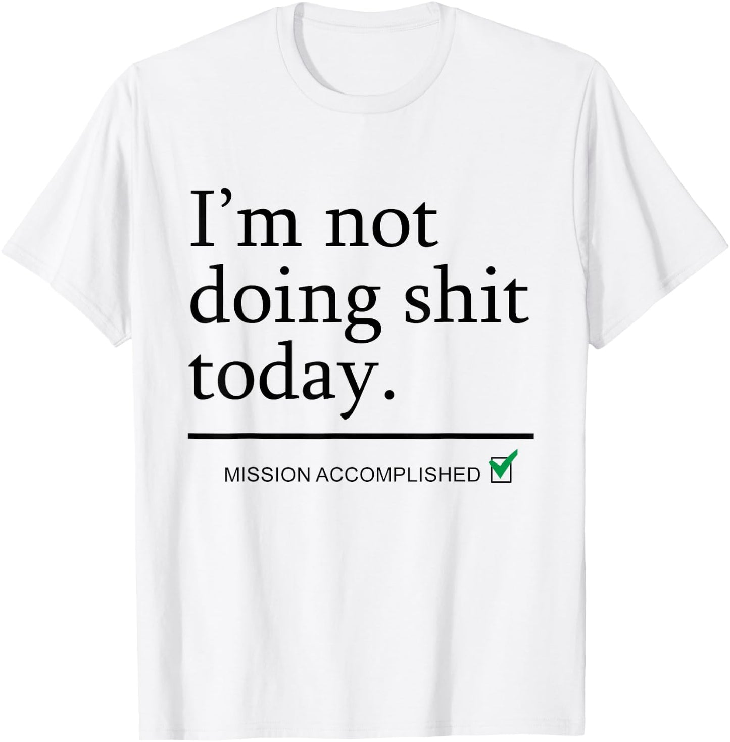 I'm Not Doing Shit Today Mission Accomplished Funny Sarcasm T-Shirt - T-Shirt | White